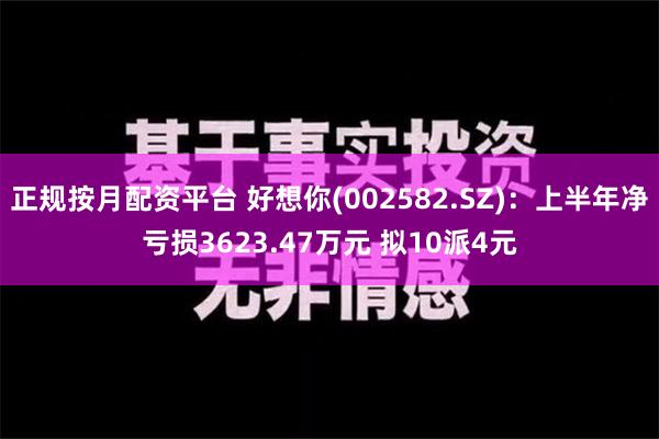 正规按月配资平台 好想你(002582.SZ)：上半年净亏损3623.47万元 拟10派4元