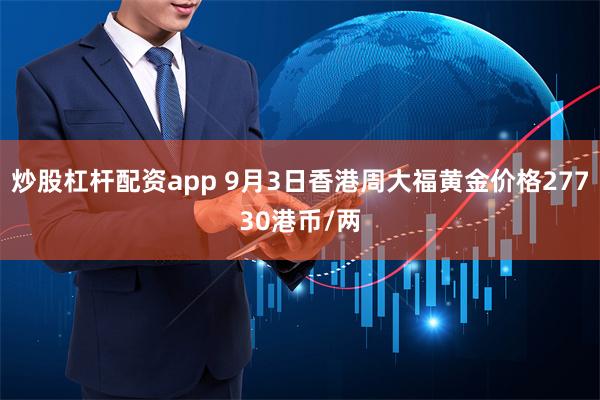 炒股杠杆配资app 9月3日香港周大福黄金价格27730港币/两