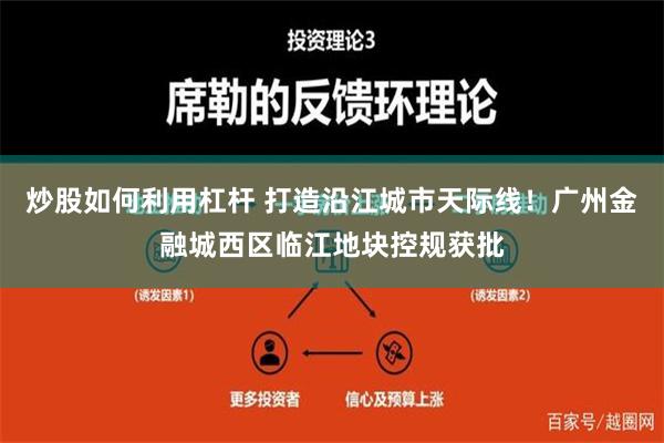 炒股如何利用杠杆 打造沿江城市天际线！广州金融城西区临江地块控规获批