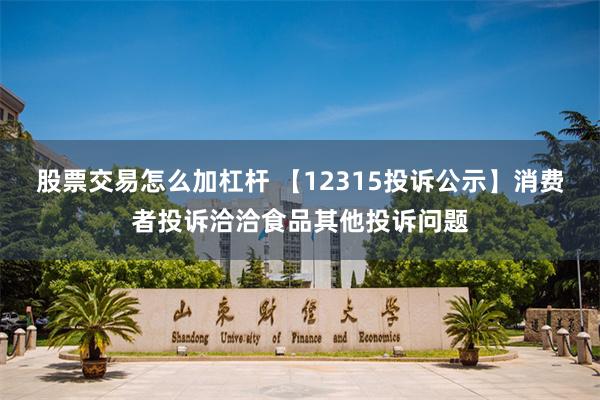 股票交易怎么加杠杆 【12315投诉公示】消费者投诉洽洽食品其他投诉问题