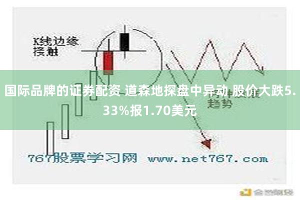 国际品牌的证券配资 道森地探盘中异动 股价大跌5.33%报1.70美元