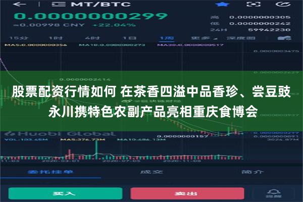 股票配资行情如何 在茶香四溢中品香珍、尝豆豉 永川携特色农副产品亮相重庆食博会