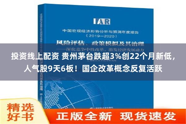 投资线上配资 贵州茅台跌超3%创22个月新低，人气股9天6板！国企改革概念反复活跃