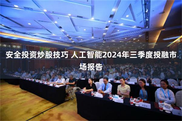 安全投资炒股技巧 人工智能2024年三季度投融市场报告