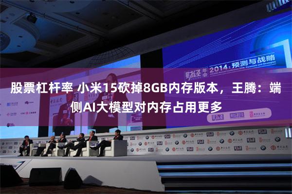 股票杠杆率 小米15砍掉8GB内存版本，王腾：端侧AI大模型对内存占用更多