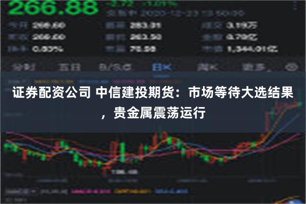 证券配资公司 中信建投期货：市场等待大选结果，贵金属震荡运行