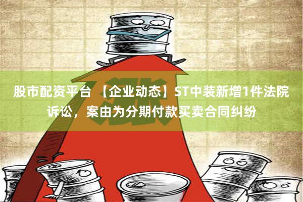 股市配资平台 【企业动态】ST中装新增1件法院诉讼，案由为分期付款买卖合同纠纷