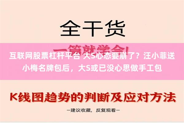 互联网股票杠杆平台 大S心态要崩了？汪小菲送小梅名牌包后，大S或已没心思做手工包