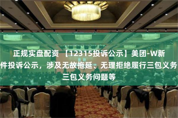 正规实盘配资 【12315投诉公示】美团-W新增111件投诉公示，涉及无故拖延、无理拒绝履行三包义务问题等